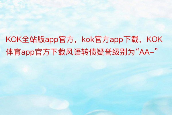 KOK全站版app官方，kok官方app下载，KOK体育app官方下载风语转债疑誉级别为“AA-”