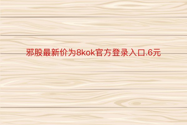 邪股最新价为8kok官方登录入口.6元