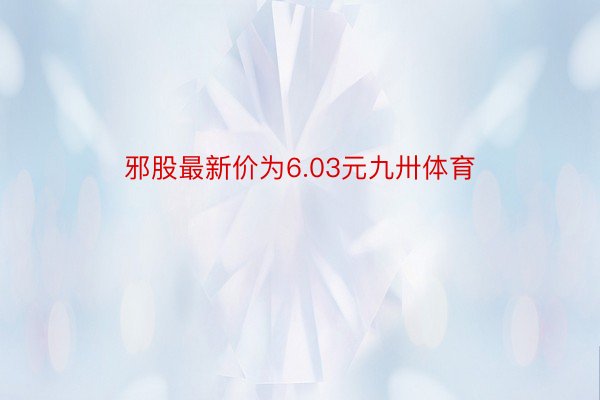 邪股最新价为6.03元九卅体育