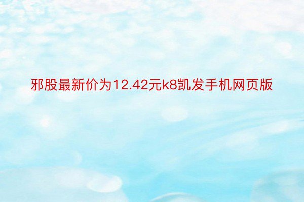 邪股最新价为12.42元k8凯发手机网页版