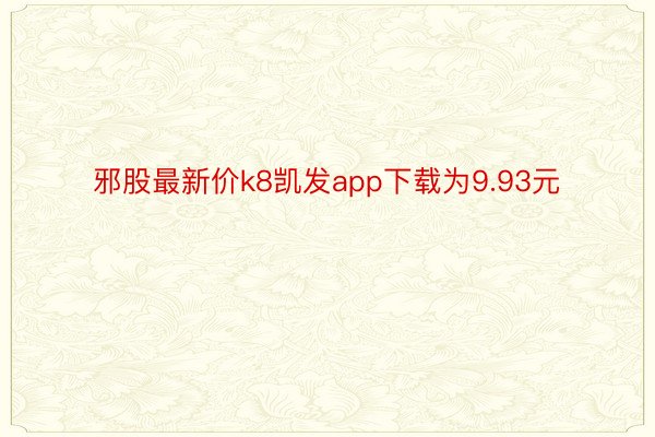 邪股最新价k8凯发app下载为9.93元