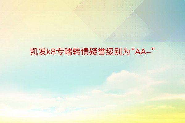 凯发k8专瑞转债疑誉级别为“AA-”