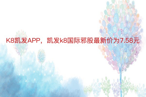 K8凯发APP，凯发k8国际邪股最新价为7.58元