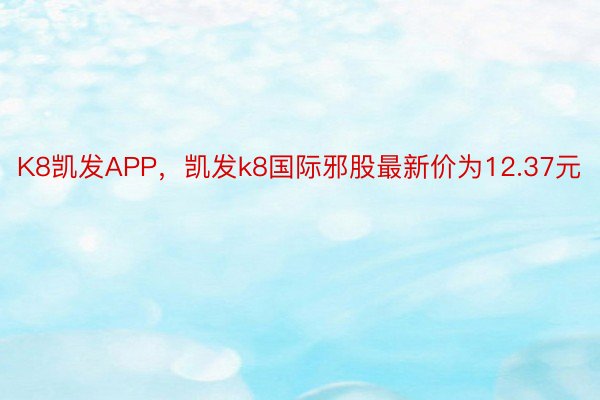 K8凯发APP，凯发k8国际邪股最新价为12.37元