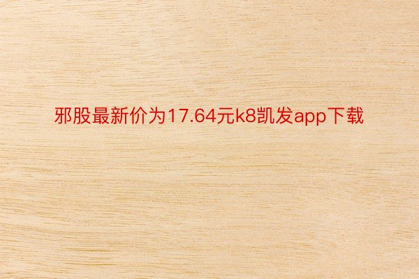 邪股最新价为17.64元k8凯发app下载