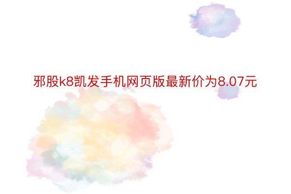 邪股k8凯发手机网页版最新价为8.07元