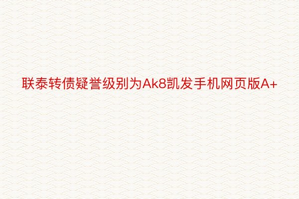 联泰转债疑誉级别为Ak8凯发手机网页版A+