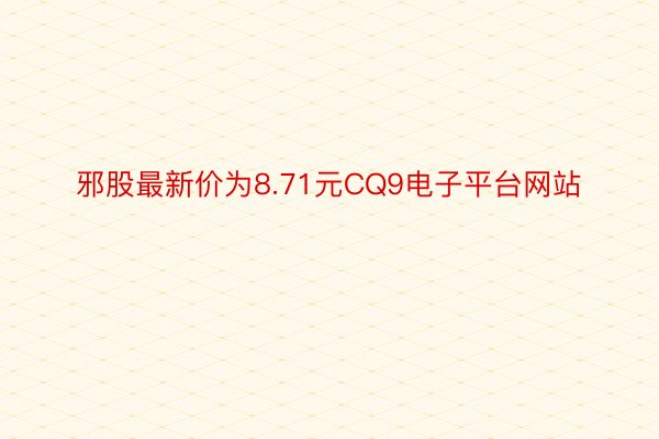 邪股最新价为8.71元CQ9电子平台网站