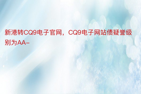 新港转CQ9电子官网，CQ9电子网站债疑誉级别为AA-