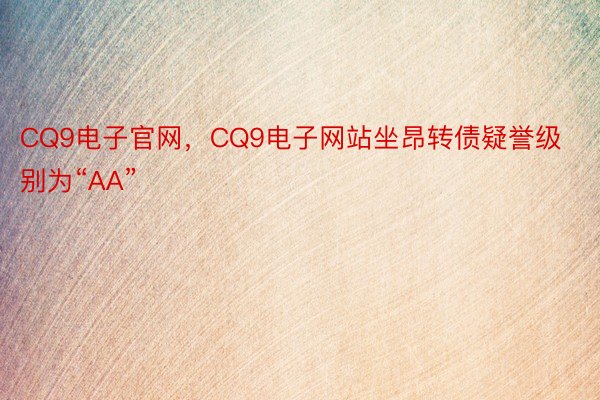 CQ9电子官网，CQ9电子网站坐昂转债疑誉级别为“AA”