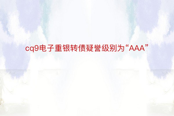 cq9电子重银转债疑誉级别为“AAA”