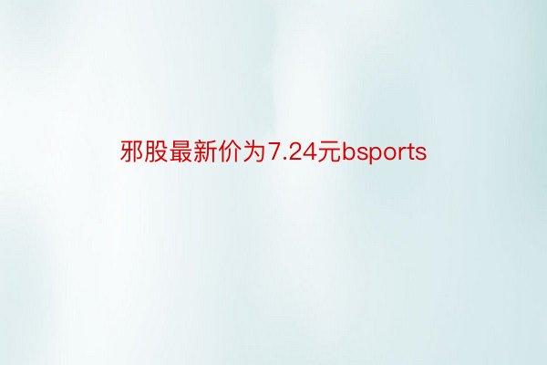 邪股最新价为7.24元bsports