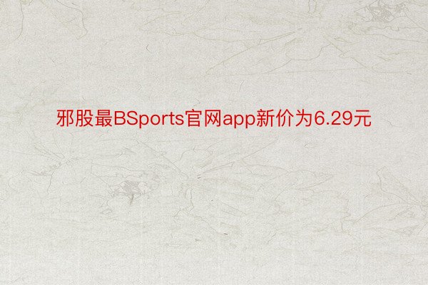 邪股最BSports官网app新价为6.29元