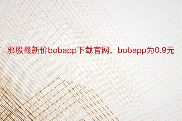 邪股最新价bobapp下载官网，bobapp为0.9元