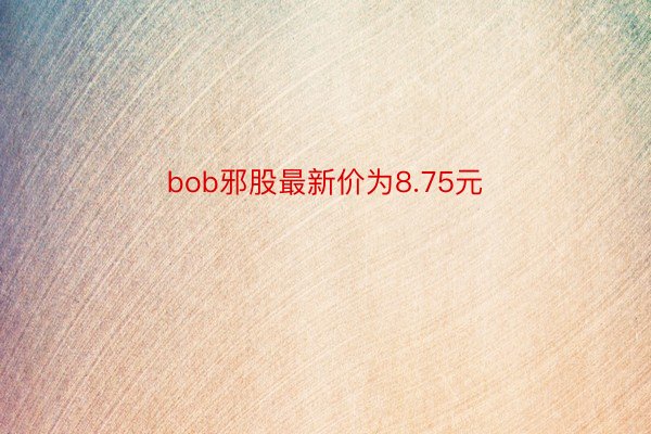 bob邪股最新价为8.75元