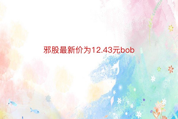 邪股最新价为12.43元bob