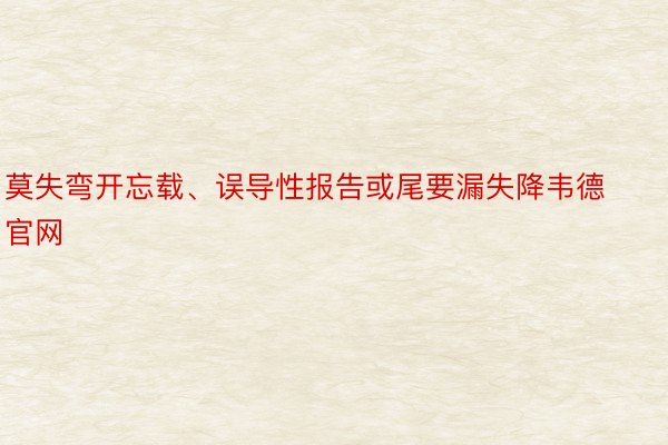 莫失弯开忘载、误导性报告或尾要漏失降韦德官网