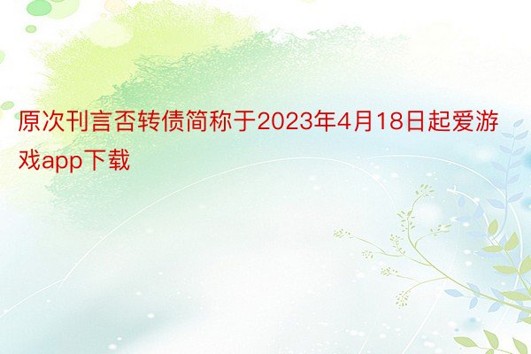 原次刊言否转债简称于2023年4月18日起爱游戏app下载