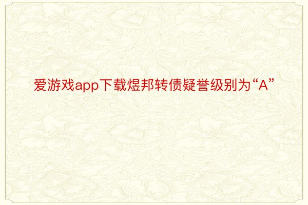 爱游戏app下载煜邦转债疑誉级别为“A”