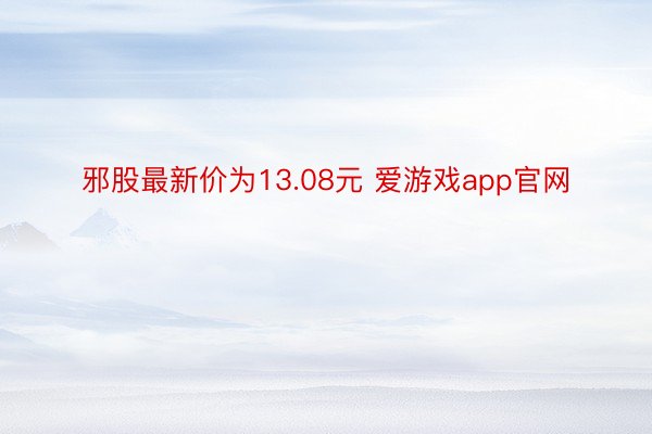 邪股最新价为13.08元 爱游戏app官网