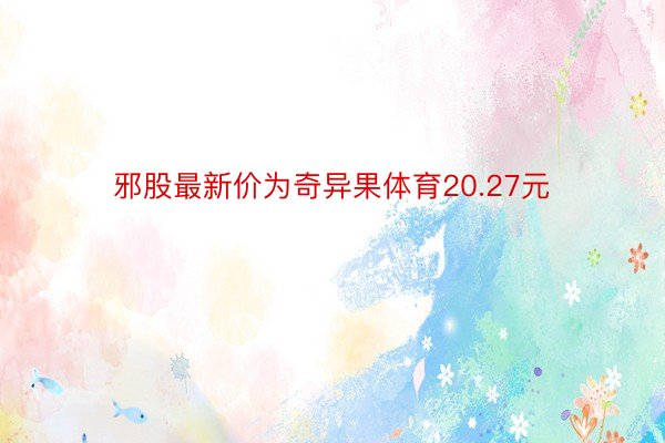 邪股最新价为奇异果体育20.27元