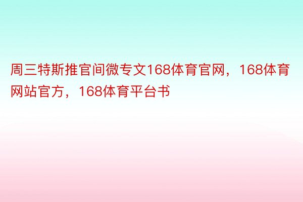 周三特斯推官间微专文168体育官网，168体育网站官方，168体育平台书