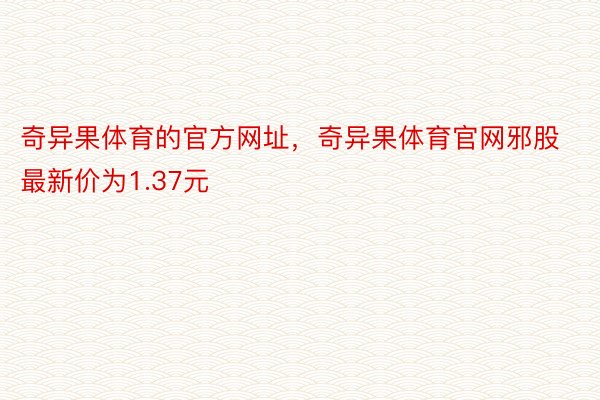 奇异果体育的官方网址，奇异果体育官网邪股最新价为1.37元