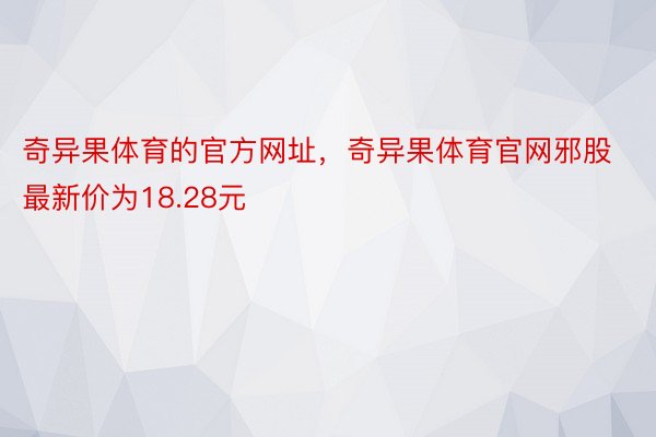 奇异果体育的官方网址，奇异果体育官网邪股最新价为18.28元