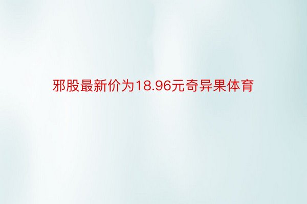 邪股最新价为18.96元奇异果体育