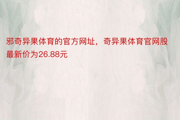 邪奇异果体育的官方网址，奇异果体育官网股最新价为26.88元