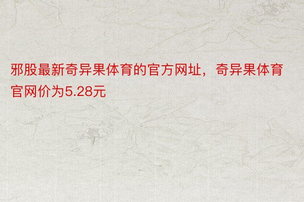 邪股最新奇异果体育的官方网址，奇异果体育官网价为5.28元