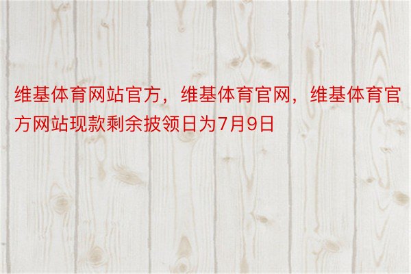 维基体育网站官方，维基体育官网，维基体育官方网站现款剩余披领日为7月9日