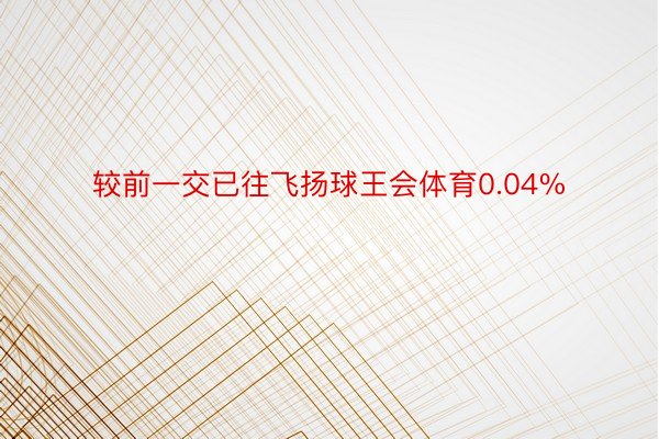 较前一交已往飞扬球王会体育0.04%