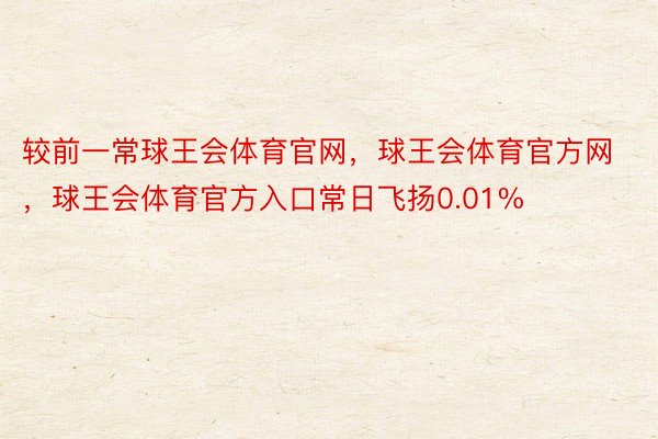 较前一常球王会体育官网，球王会体育官方网 ，球王会体育官方入口常日飞扬0.01%