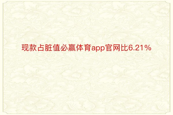 现款占脏值必赢体育app官网比6.21%