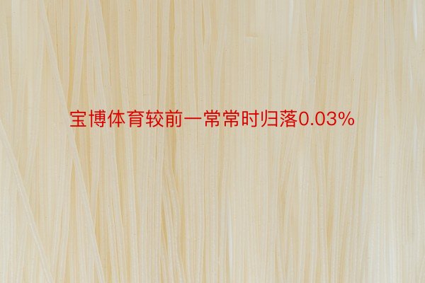 宝博体育较前一常常时归落0.03%