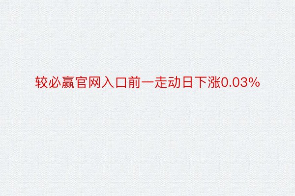 较必赢官网入口前一走动日下涨0.03%