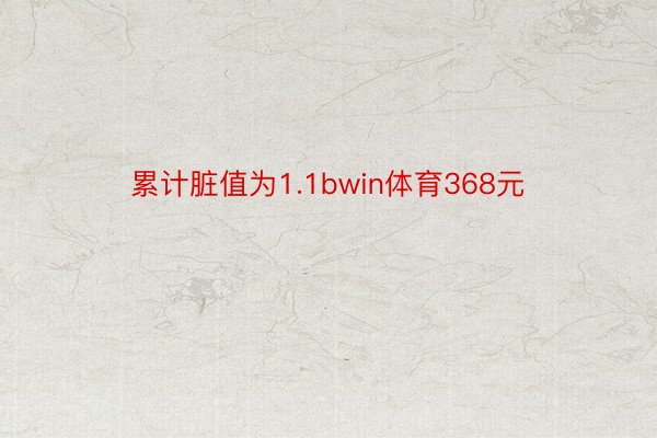 累计脏值为1.1bwin体育368元