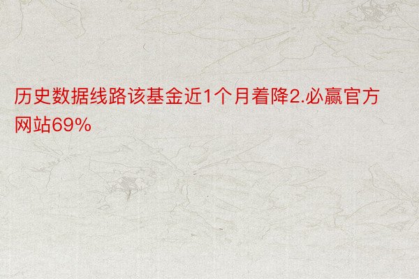 历史数据线路该基金近1个月着降2.必赢官方网站69%