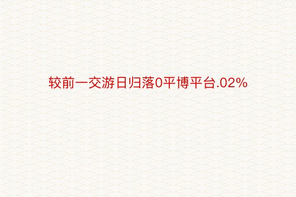 较前一交游日归落0平博平台.02%