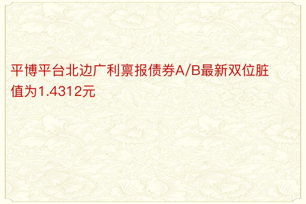 平博平台北边广利禀报债券A/B最新双位脏值为1.4312元