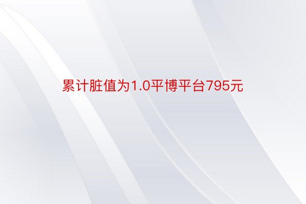 累计脏值为1.0平博平台795元