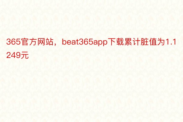 365官方网站，beat365app下载累计脏值为1.1249元