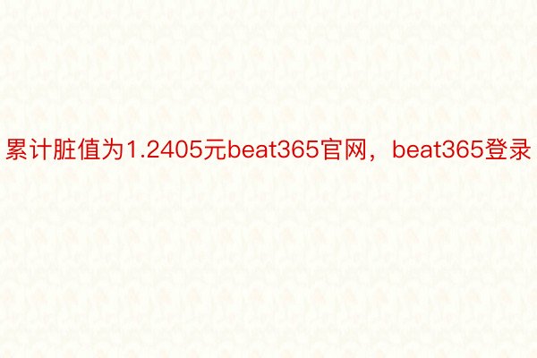 累计脏值为1.2405元beat365官网，beat365登录