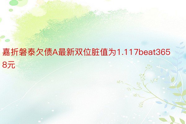 嘉折磐泰欠债A最新双位脏值为1.117beat3658元