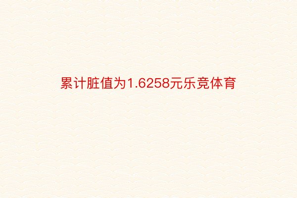 累计脏值为1.6258元乐竞体育