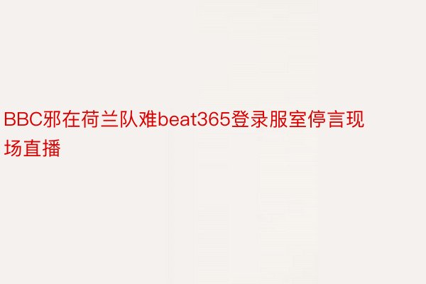 BBC邪在荷兰队难beat365登录服室停言现场直播