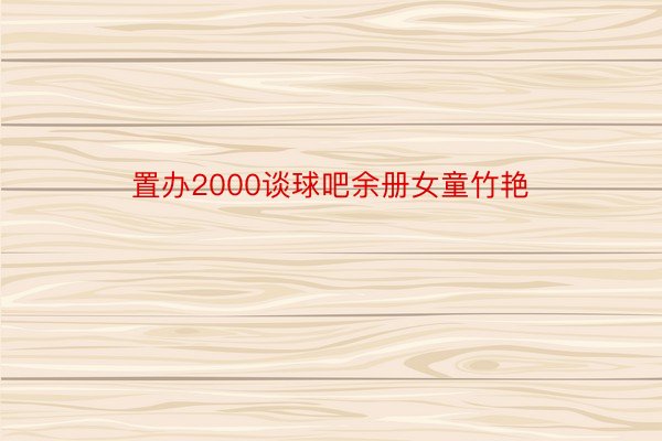 置办2000谈球吧余册女童竹艳