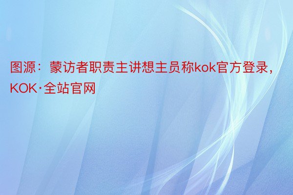 图源：蒙访者职责主讲想主员称kok官方登录，KOK·全站官网