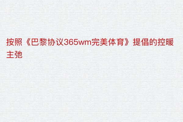 按照《巴黎协议365wm完美体育》提倡的控暖主弛